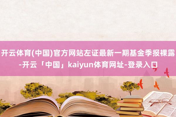 开云体育(中国)官方网站左证最新一期基金季报裸露-开云「中国」kaiyun体育网址-登录入口