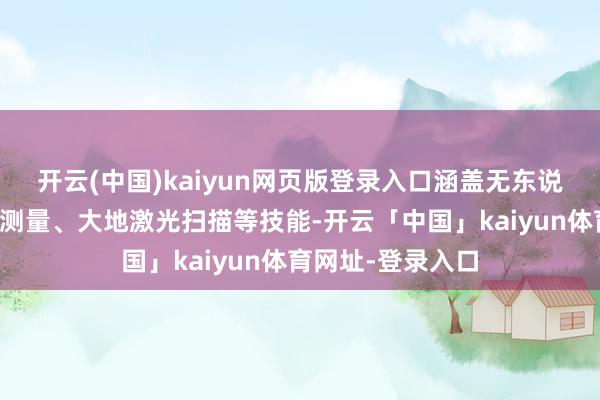 开云(中国)kaiyun网页版登录入口涵盖无东说念主机歪斜影相测量、大地激光扫描等技能-开云「中国」kaiyun体育网址-登录入口