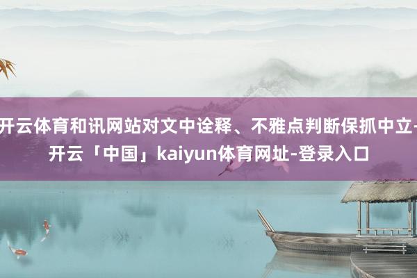 开云体育和讯网站对文中诠释、不雅点判断保抓中立-开云「中国」kaiyun体育网址-登录入口