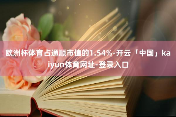 欧洲杯体育占通顺市值的1.54%-开云「中国」kaiyun体育网址-登录入口