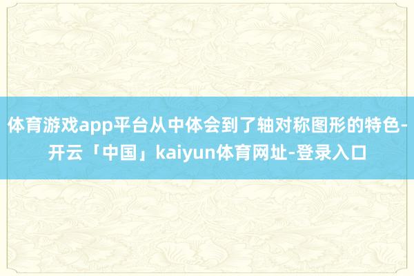 体育游戏app平台从中体会到了轴对称图形的特色-开云「中国」kaiyun体育网址-登录入口