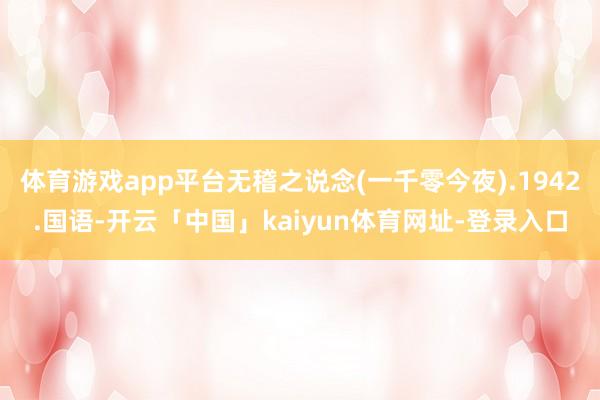 体育游戏app平台无稽之说念(一千零今夜).1942.国语-开云「中国」kaiyun体育网址-登录入口