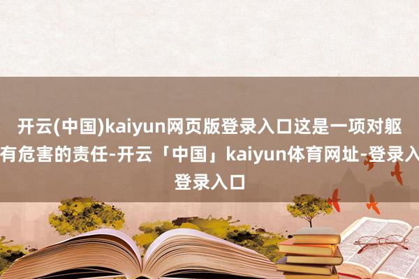 开云(中国)kaiyun网页版登录入口这是一项对躯壳有危害的责任-开云「中国」kaiyun体育网址-登录入口