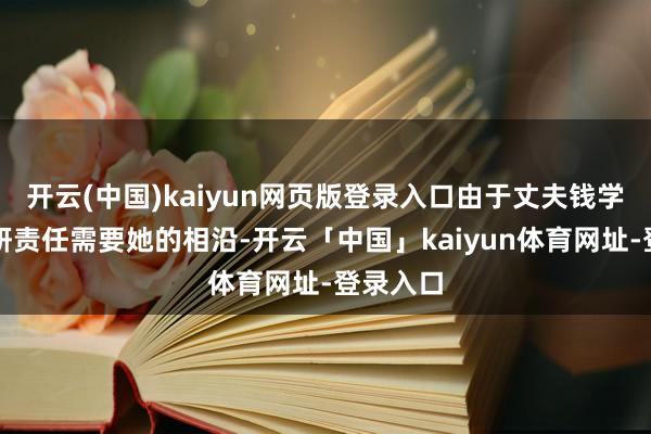 开云(中国)kaiyun网页版登录入口由于丈夫钱学森的科研责任需要她的相沿-开云「中国」kaiyun体育网址-登录入口