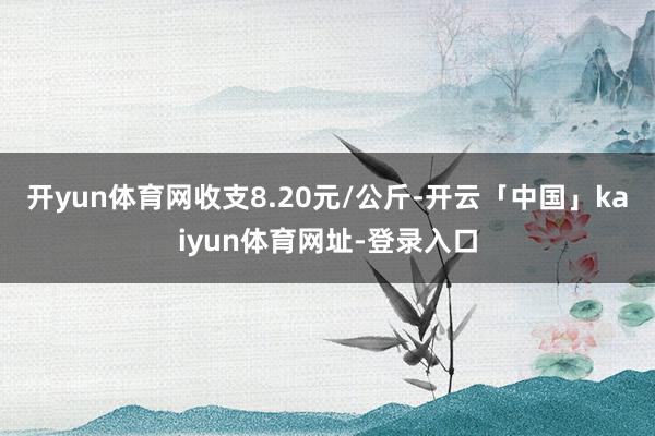 开yun体育网收支8.20元/公斤-开云「中国」kaiyun体育网址-登录入口