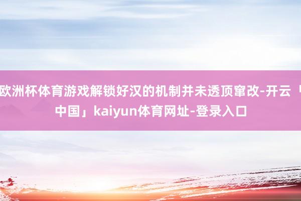 欧洲杯体育游戏解锁好汉的机制并未透顶窜改-开云「中国」kaiyun体育网址-登录入口