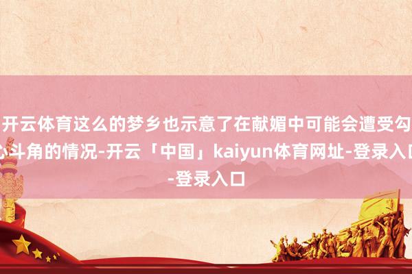 开云体育这么的梦乡也示意了在献媚中可能会遭受勾心斗角的情况-开云「中国」kaiyun体育网址-登录入口
