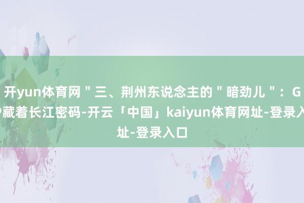 开yun体育网＂三、荆州东说念主的＂暗劲儿＂：GDP藏着长江密码-开云「中国」kaiyun体育网址-登录入口