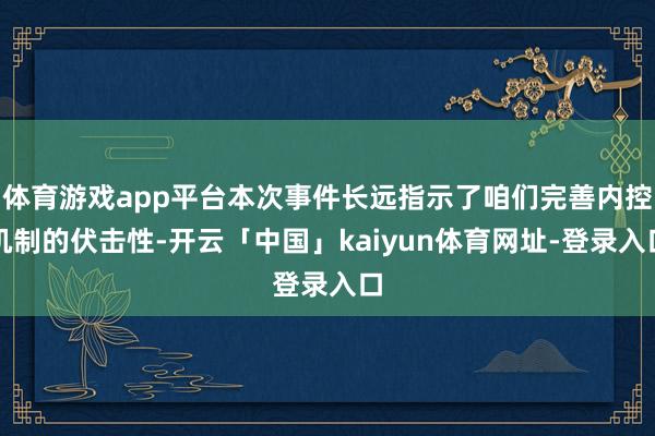 体育游戏app平台本次事件长远指示了咱们完善内控机制的伏击性-开云「中国」kaiyun体育网址-登录入口