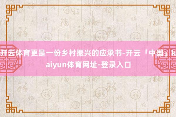 开云体育更是一份乡村振兴的应承书-开云「中国」kaiyun体育网址-登录入口