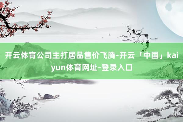 开云体育公司主打居品售价飞腾-开云「中国」kaiyun体育网址-登录入口