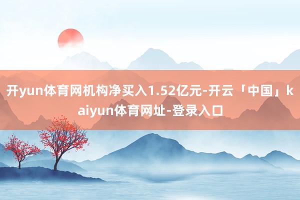 开yun体育网机构净买入1.52亿元-开云「中国」kaiyun体育网址-登录入口