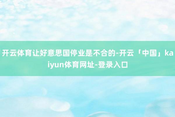 开云体育让好意思国停业是不合的-开云「中国」kaiyun体育网址-登录入口