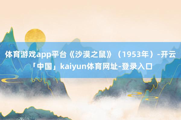 体育游戏app平台《沙漠之鼠》（1953年）-开云「中国」kaiyun体育网址-登录入口