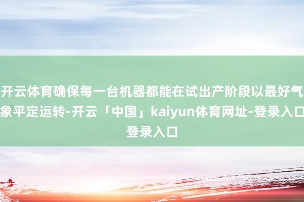 开云体育确保每一台机器都能在试出产阶段以最好气象平定运转-开云「中国」kaiyun体育网址-登录入口