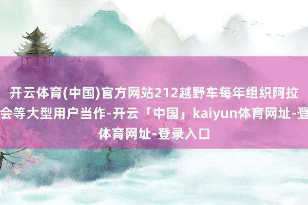 开云体育(中国)官方网站212越野车每年组织阿拉善骁雄会等大型用户当作-开云「中国」kaiyun体育网址-登录入口