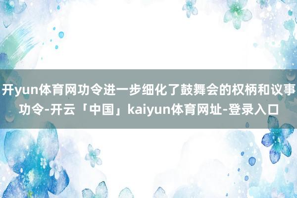 开yun体育网功令进一步细化了鼓舞会的权柄和议事功令-开云「中国」kaiyun体育网址-登录入口