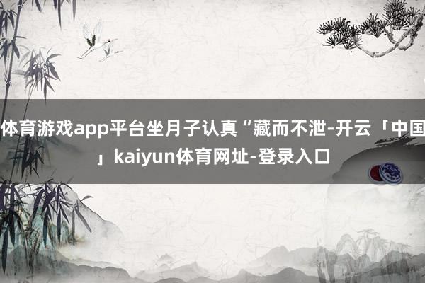 体育游戏app平台坐月子认真“藏而不泄-开云「中国」kaiyun体育网址-登录入口