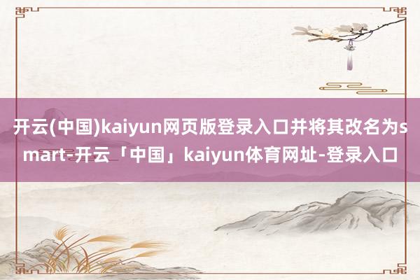 开云(中国)kaiyun网页版登录入口并将其改名为smart-开云「中国」kaiyun体育网址-登录入口