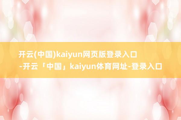 开云(中国)kaiyun网页版登录入口            -开云「中国」kaiyun体育网址-登录入口
