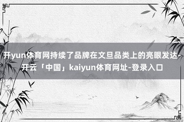开yun体育网持续了品牌在文旦品类上的亮眼发达-开云「中国」kaiyun体育网址-登录入口