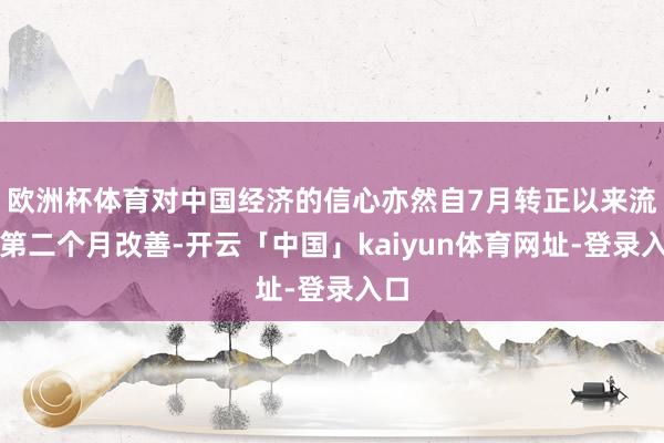 欧洲杯体育对中国经济的信心亦然自7月转正以来流畅第二个月改善-开云「中国」kaiyun体育网址-登录入口