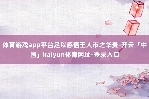 体育游戏app平台足以感悟王人市之华贵-开云「中国」kaiyun体育网址-登录入口