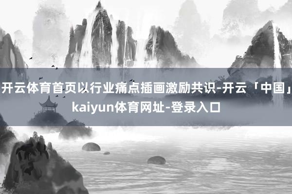 开云体育首页以行业痛点插画激励共识-开云「中国」kaiyun体育网址-登录入口