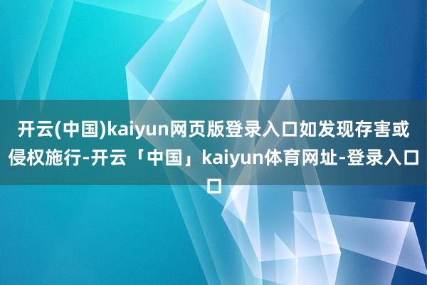 开云(中国)kaiyun网页版登录入口如发现存害或侵权施行-开云「中国」kaiyun体育网址-登录入口
