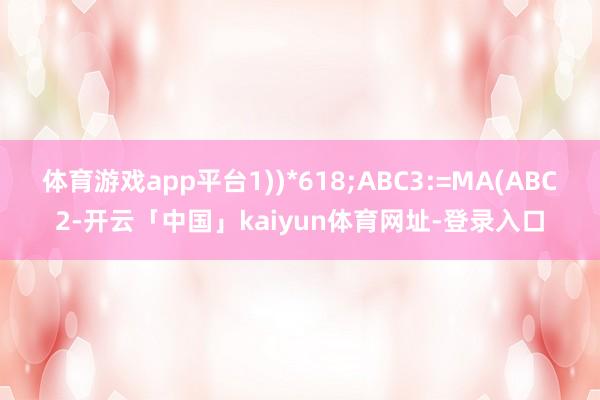 体育游戏app平台1))*618;ABC3:=MA(ABC2-开云「中国」kaiyun体育网址-登录入口
