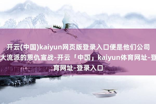 开云(中国)kaiyun网页版登录入口便是他们公司里面四大流派的恩仇宣战-开云「中国」kaiyun体育网址-登录入口