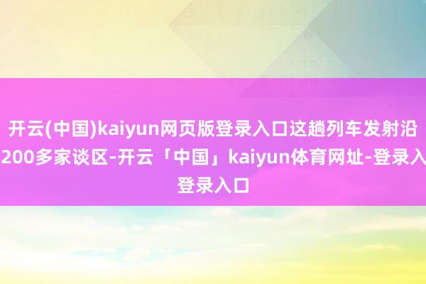 开云(中国)kaiyun网页版登录入口这趟列车发射沿线200多家谈区-开云「中国」kaiyun体育网址-登录入口