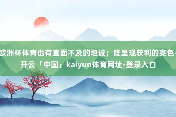欧洲杯体育也有直面不及的坦诚；既呈现获利的亮色-开云「中国」kaiyun体育网址-登录入口