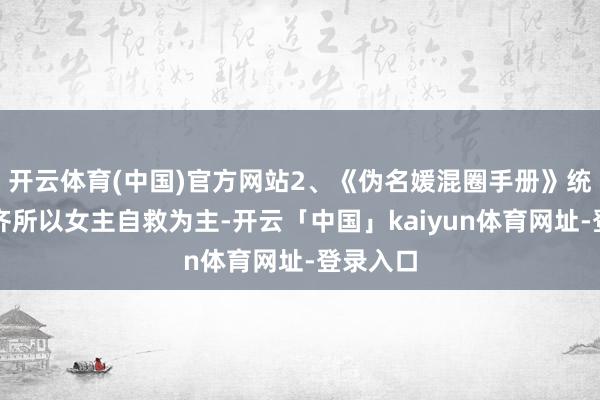 开云体育(中国)官方网站2、《伪名媛混圈手册》统共剧也齐所以女主自救为主-开云「中国」kaiyun体育网址-登录入口