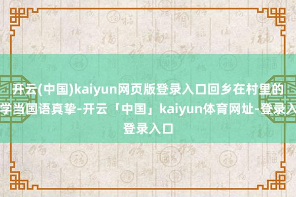 开云(中国)kaiyun网页版登录入口回乡在村里的小学当国语真挚-开云「中国」kaiyun体育网址-登录入口