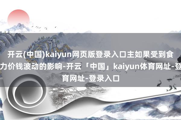 开云(中国)kaiyun网页版登录入口主如果受到食物和动力价钱波动的影响-开云「中国」kaiyun体