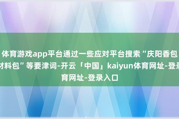 体育游戏app平台通过一些应对平台搜索“庆阳香包刺绣材料包”等要津词-开云「中国」kaiyun体育网