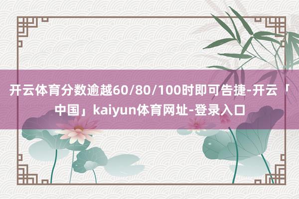 开云体育分数逾越60/80/100时即可告捷-开云「中国」kaiyun体育网址-登录入口