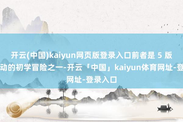 开云(中国)kaiyun网页版登录入口前者是 5 版中最生动的初学冒险之一-开云「中国」kaiyun体育网址-登录入口