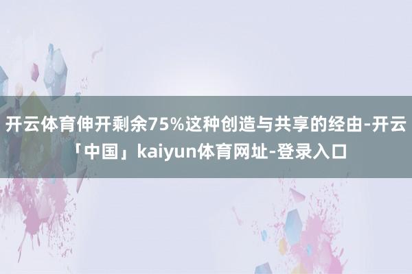 开云体育伸开剩余75%这种创造与共享的经由-开云「中国」kaiyun体育网址-登录入口
