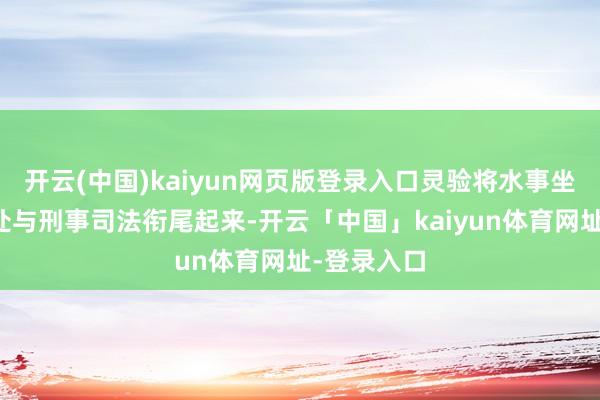 开云(中国)kaiyun网页版登录入口灵验将水事坐法看成查处与刑事司法衔尾起来-开云「中国」kaiyun体育网址-登录入口