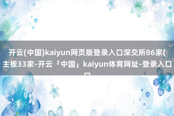 开云(中国)kaiyun网页版登录入口深交所86家(主板33家-开云「中国」kaiyun体育网址-登录入口