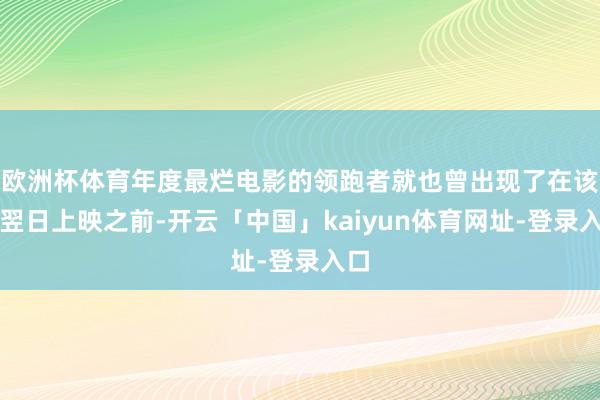 欧洲杯体育年度最烂电影的领跑者就也曾出现了在该片翌日上映之前-开云「中国」kaiyun体育网址-登录入口