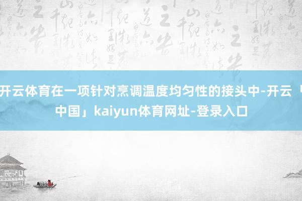 开云体育在一项针对烹调温度均匀性的接头中-开云「中国」kaiyun体育网址-登录入口