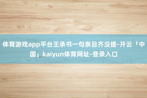 体育游戏app平台王承书一句条目齐没提-开云「中国」kaiyun体育网址-登录入口