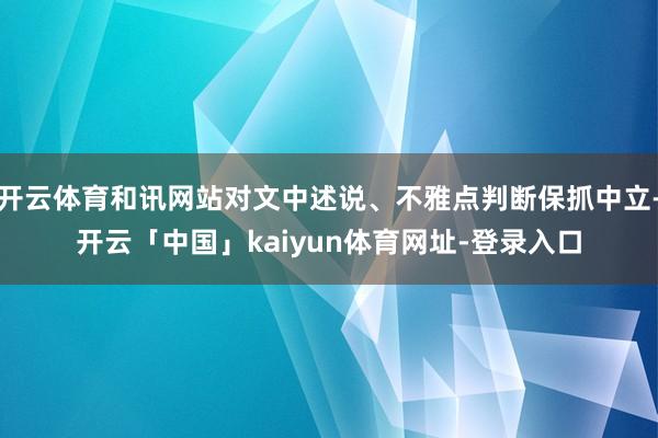开云体育和讯网站对文中述说、不雅点判断保抓中立-开云「中国」kaiyun体育网址-登录入口