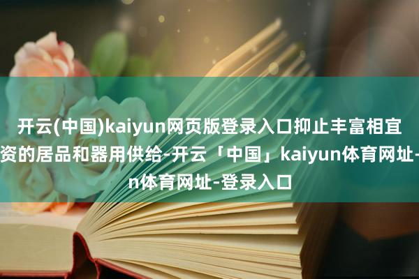 开云(中国)kaiyun网页版登录入口抑止丰富相宜中耐久投资的居品和器用供给-开云「中国」kaiyun体育网址-登录入口