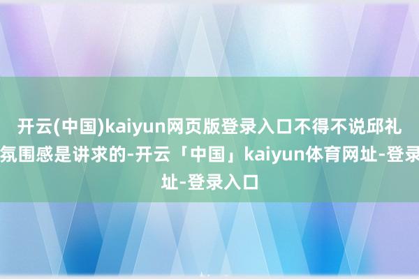 开云(中国)kaiyun网页版登录入口不得不说邱礼涛的氛围感是讲求的-开云「中国」kaiyun体育网址-登录入口
