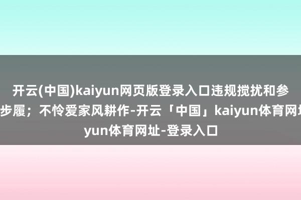 开云(中国)kaiyun网页版登录入口违规搅扰和参加阛阓经济步履；不怜爱家风耕作-开云「中国」kaiyun体育网址-登录入口