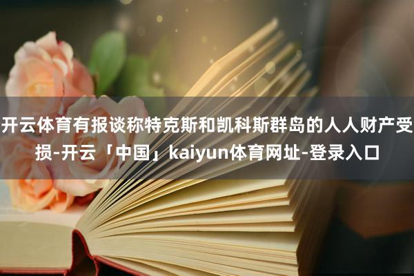 开云体育有报谈称特克斯和凯科斯群岛的人人财产受损-开云「中国」kaiyun体育网址-登录入口